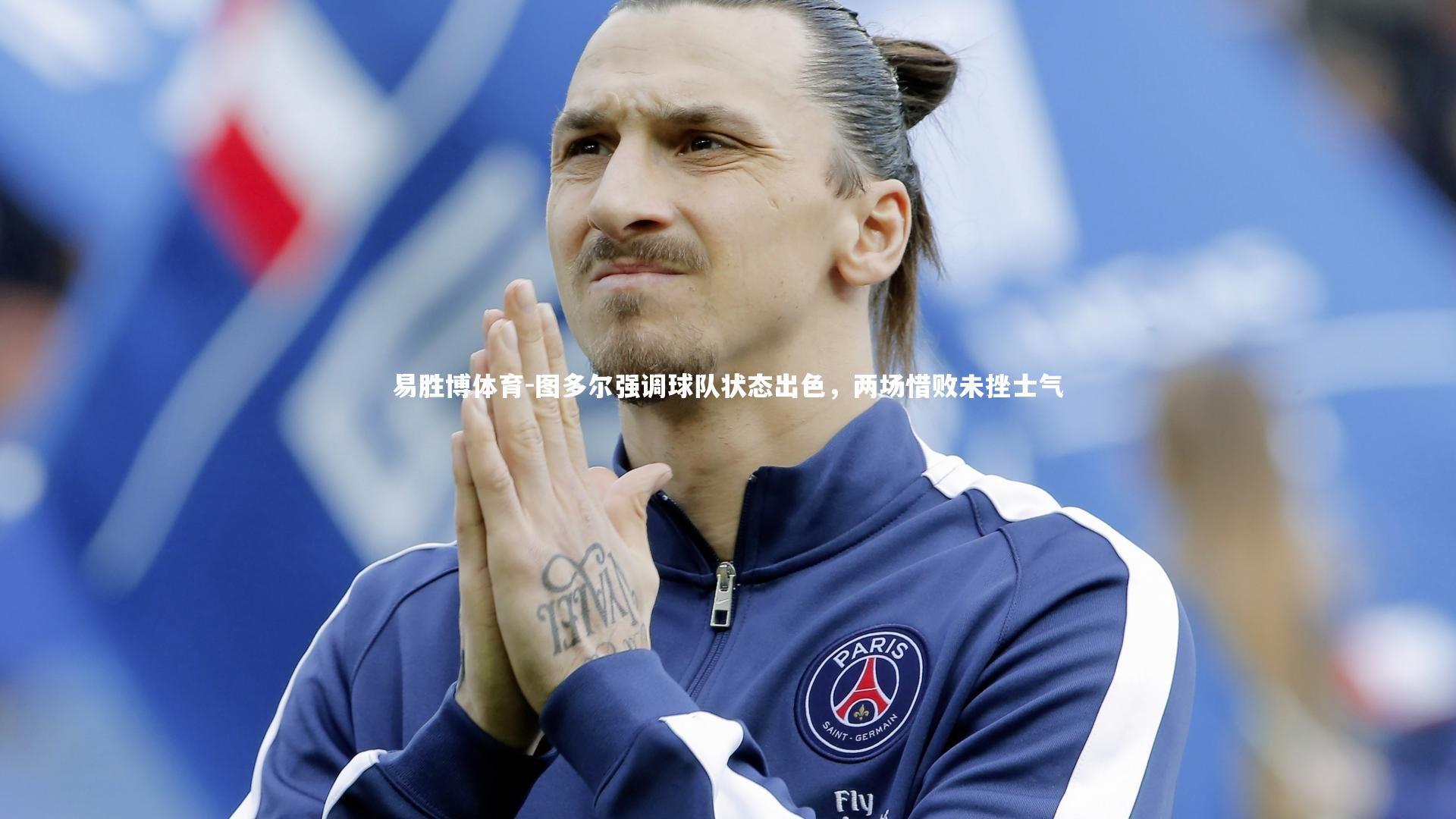 图多尔强调球队状态出色,两场惜败未挫士气